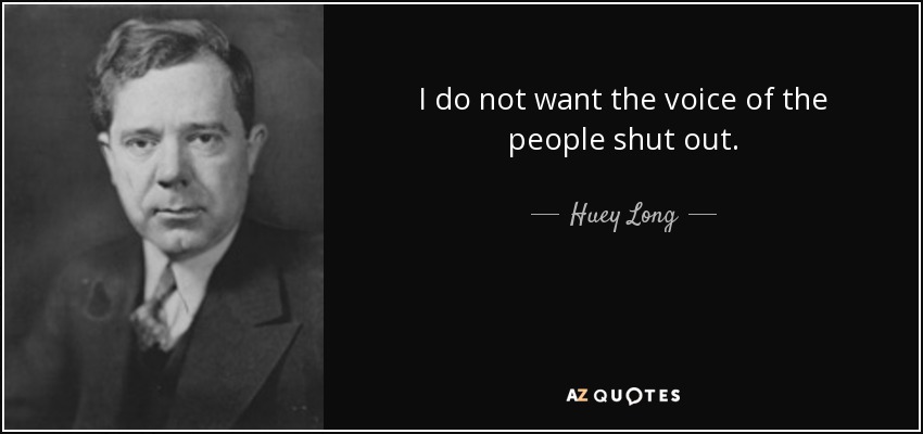 I do not want the voice of the people shut out. - Huey Long