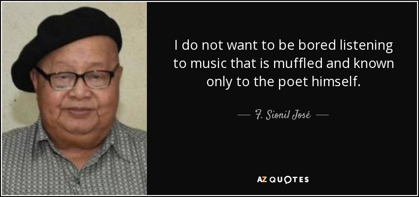 I do not want to be bored listening to music that is muffled and known only to the poet himself. - F. Sionil José