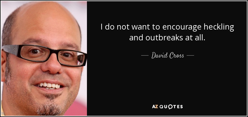 I do not want to encourage heckling and outbreaks at all. - David Cross