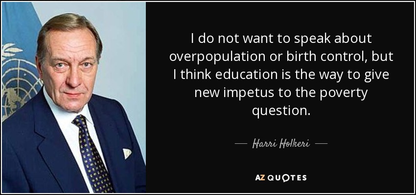 I do not want to speak about overpopulation or birth control, but I think education is the way to give new impetus to the poverty question. - Harri Holkeri