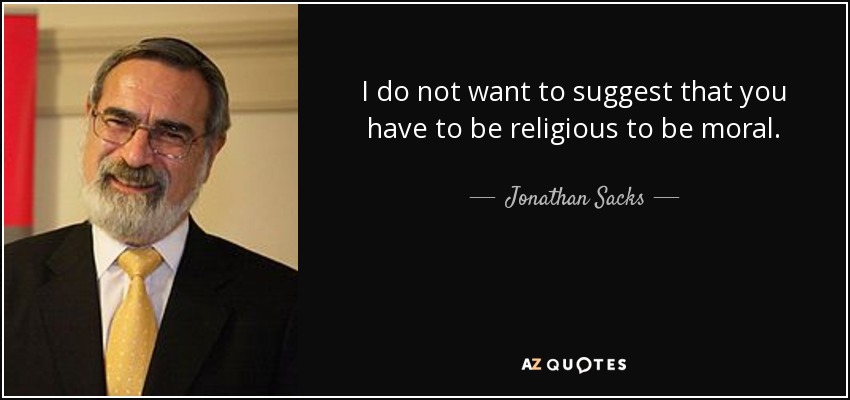 I do not want to suggest that you have to be religious to be moral. - Jonathan Sacks