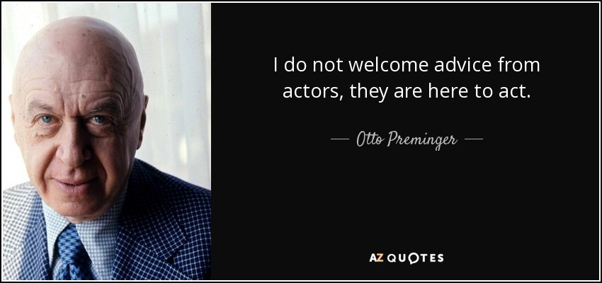 I do not welcome advice from actors, they are here to act. - Otto Preminger
