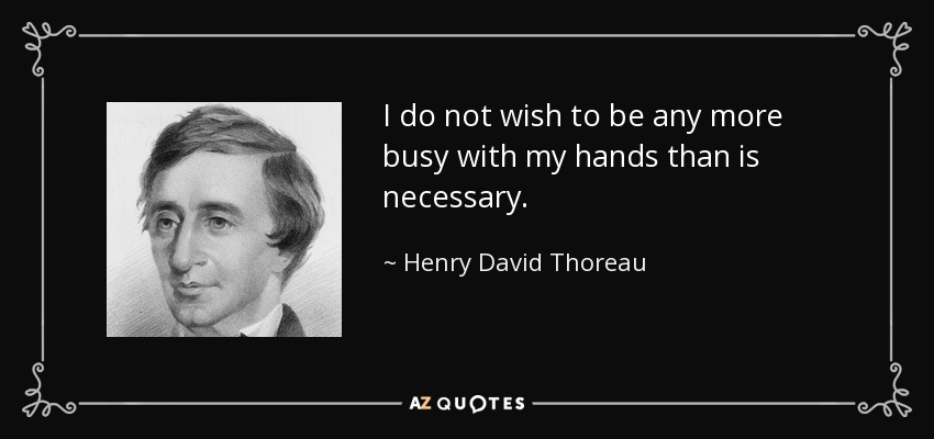 I do not wish to be any more busy with my hands than is necessary. - Henry David Thoreau