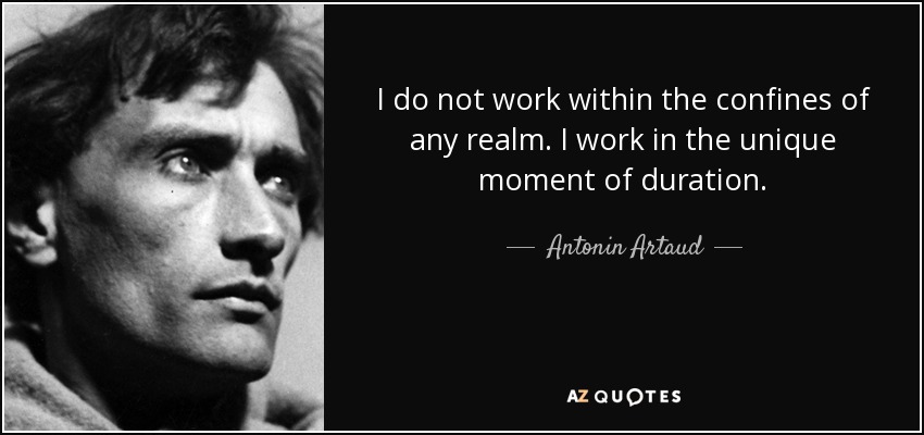 I do not work within the confines of any realm. I work in the unique moment of duration. - Antonin Artaud