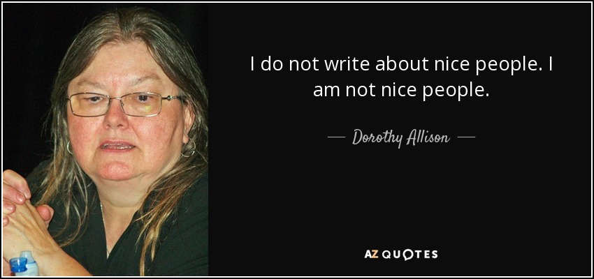 I do not write about nice people. I am not nice people. - Dorothy Allison