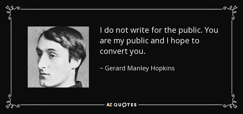 I do not write for the public. You are my public and I hope to convert you. - Gerard Manley Hopkins