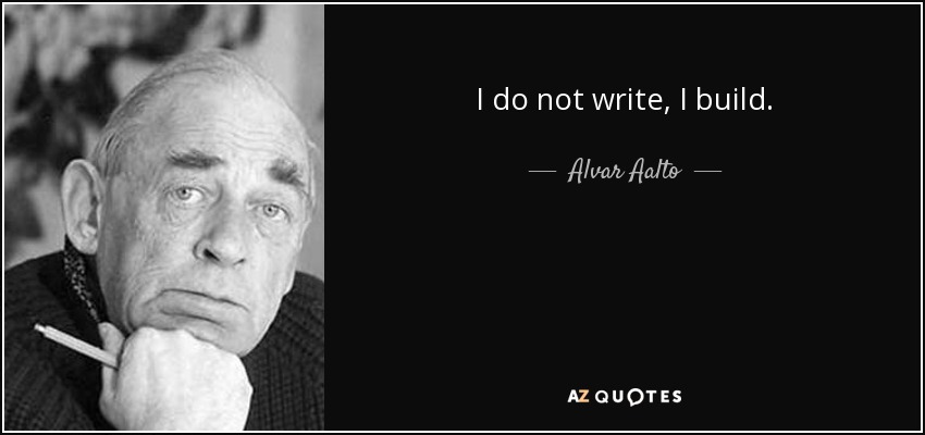 I do not write, I build. - Alvar Aalto