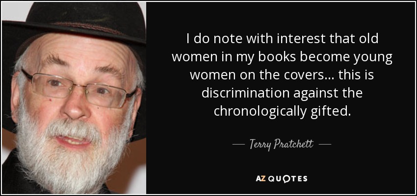 I do note with interest that old women in my books become young women on the covers... this is discrimination against the chronologically gifted. - Terry Pratchett