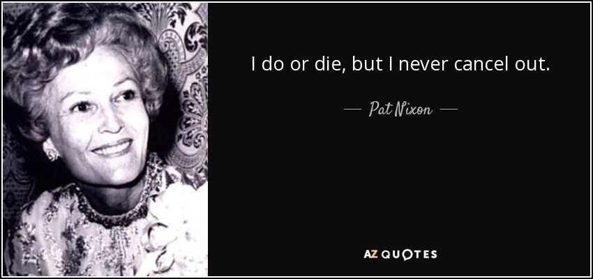 I do or die, but I never cancel out. - Pat Nixon