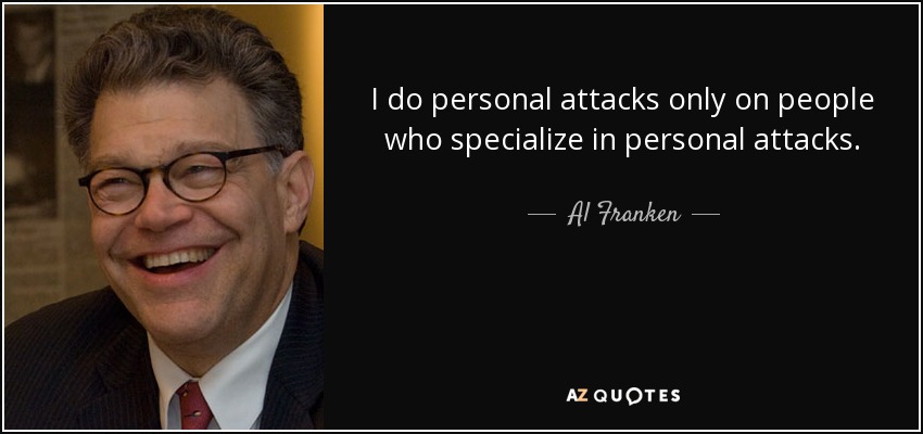 I do personal attacks only on people who specialize in personal attacks. - Al Franken