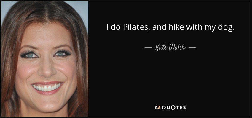 I do Pilates, and hike with my dog. - Kate Walsh