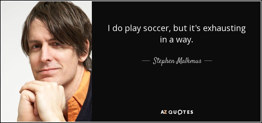I do play soccer, but it's exhausting in a way. - Stephen Malkmus