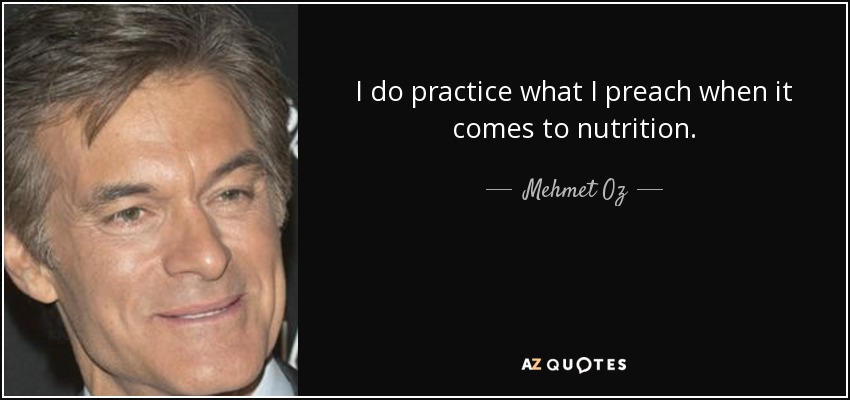 I do practice what I preach when it comes to nutrition. - Mehmet Oz