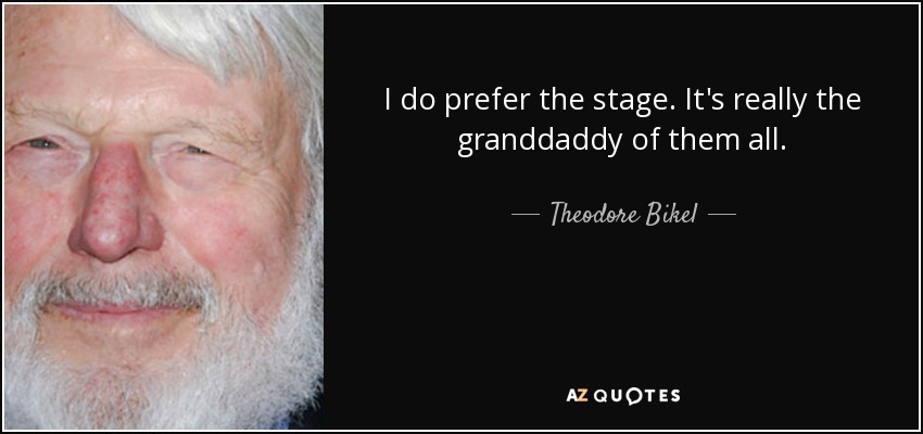 I do prefer the stage. It's really the granddaddy of them all. - Theodore Bikel