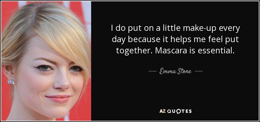 I do put on a little make-up every day because it helps me feel put together. Mascara is essential. - Emma Stone