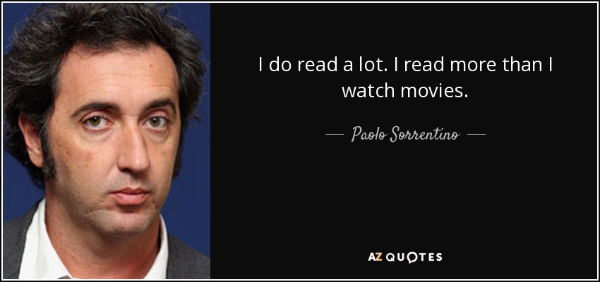 I do read a lot. I read more than I watch movies. - Paolo Sorrentino