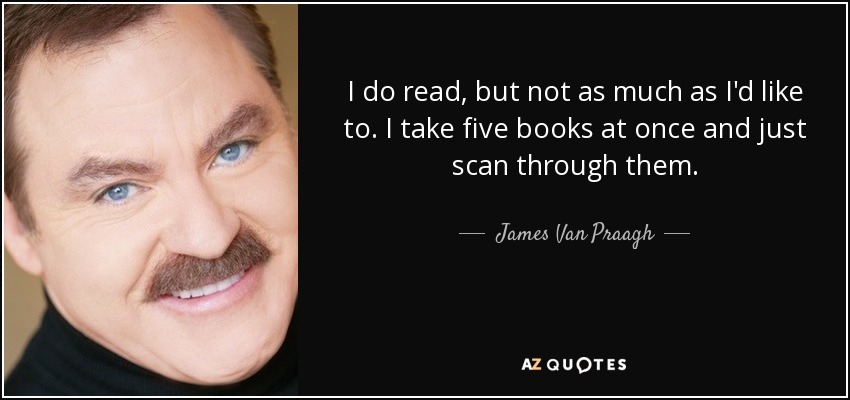 I do read, but not as much as I'd like to. I take five books at once and just scan through them. - James Van Praagh