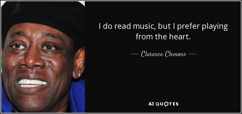 I do read music, but I prefer playing from the heart. - Clarence Clemons