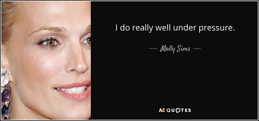 I do really well under pressure. - Molly Sims