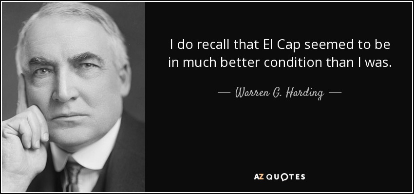 I do recall that El Cap seemed to be in much better condition than I was. - Warren G. Harding