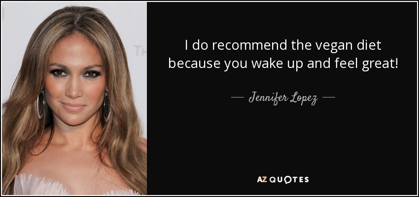 I do recommend the vegan diet because you wake up and feel great! - Jennifer Lopez