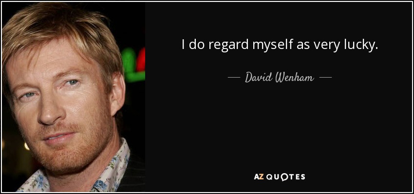 I do regard myself as very lucky. - David Wenham