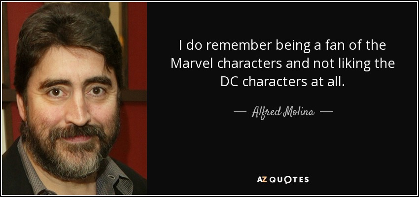 I do remember being a fan of the Marvel characters and not liking the DC characters at all. - Alfred Molina
