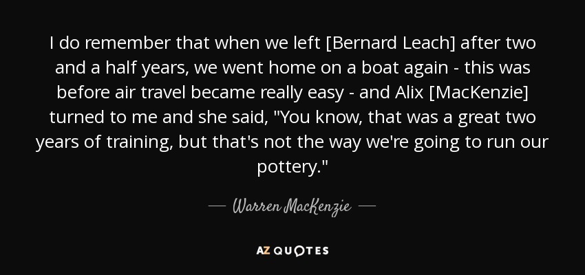 I do remember that when we left [Bernard Leach] after two and a half years, we went home on a boat again - this was before air travel became really easy - and Alix [MacKenzie] turned to me and she said, 