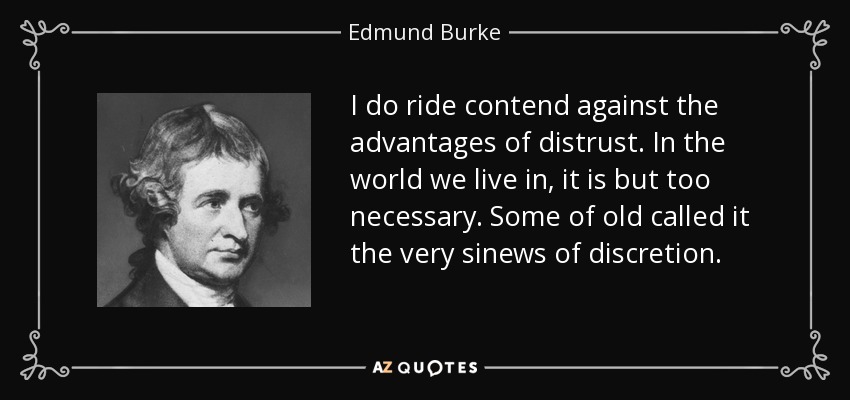 I do ride contend against the advantages of distrust. In the world we live in, it is but too necessary. Some of old called it the very sinews of discretion. - Edmund Burke