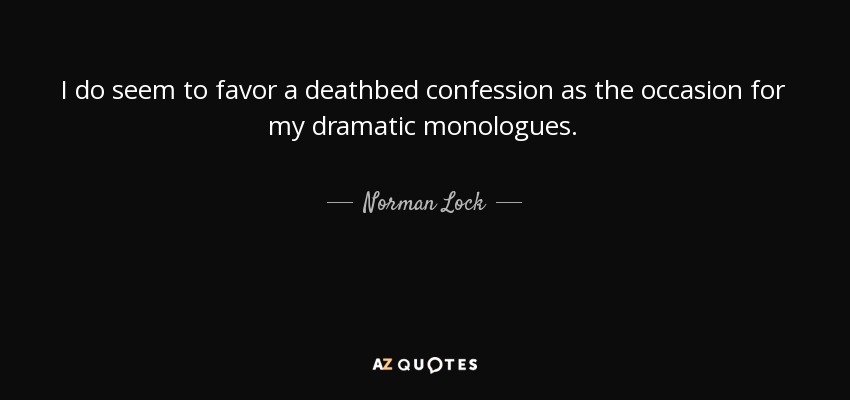 I do seem to favor a deathbed confession as the occasion for my dramatic monologues. - Norman Lock