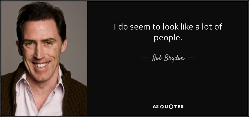 I do seem to look like a lot of people. - Rob Brydon