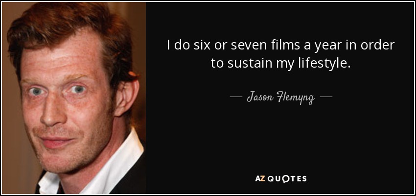 I do six or seven films a year in order to sustain my lifestyle. - Jason Flemyng
