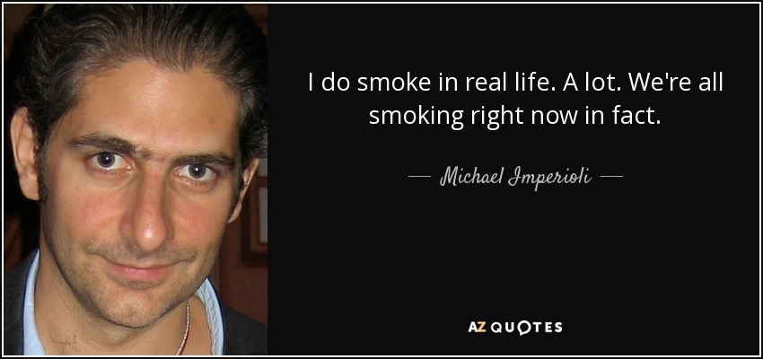 I do smoke in real life. A lot. We're all smoking right now in fact. - Michael Imperioli