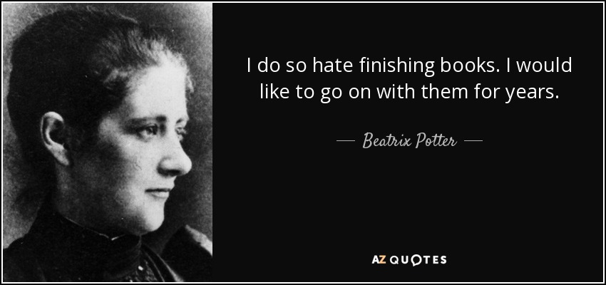 I do so hate finishing books. I would like to go on with them for years. - Beatrix Potter