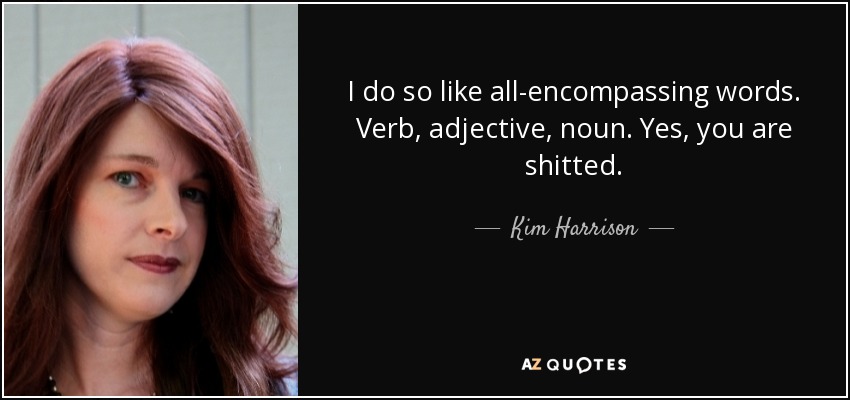 I do so like all-encompassing words. Verb, adjective, noun. Yes, you are shitted. - Kim Harrison