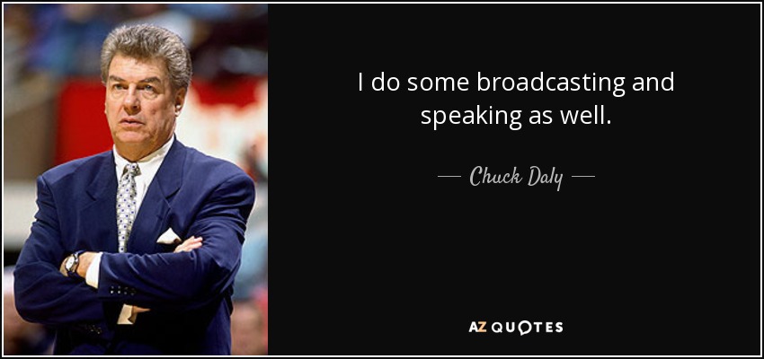 I do some broadcasting and speaking as well. - Chuck Daly