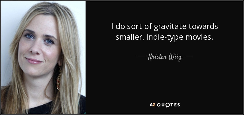 I do sort of gravitate towards smaller, indie-type movies. - Kristen Wiig