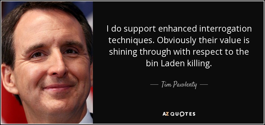 I do support enhanced interrogation techniques. Obviously their value is shining through with respect to the bin Laden killing. - Tim Pawlenty