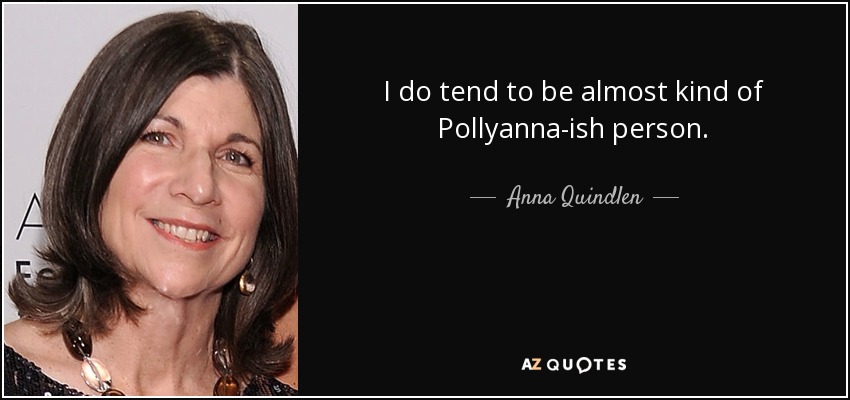 I do tend to be almost kind of Pollyanna-ish person. - Anna Quindlen