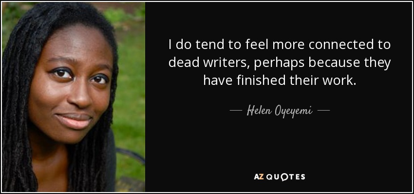 I do tend to feel more connected to dead writers, perhaps because they have finished their work. - Helen Oyeyemi