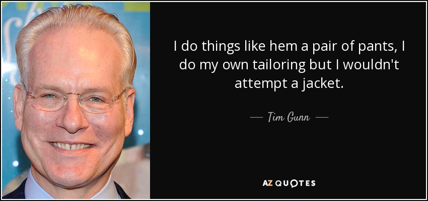 I do things like hem a pair of pants, I do my own tailoring but I wouldn't attempt a jacket. - Tim Gunn