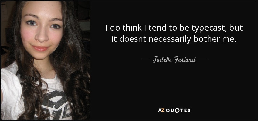I do think I tend to be typecast, but it doesnt necessarily bother me. - Jodelle Ferland