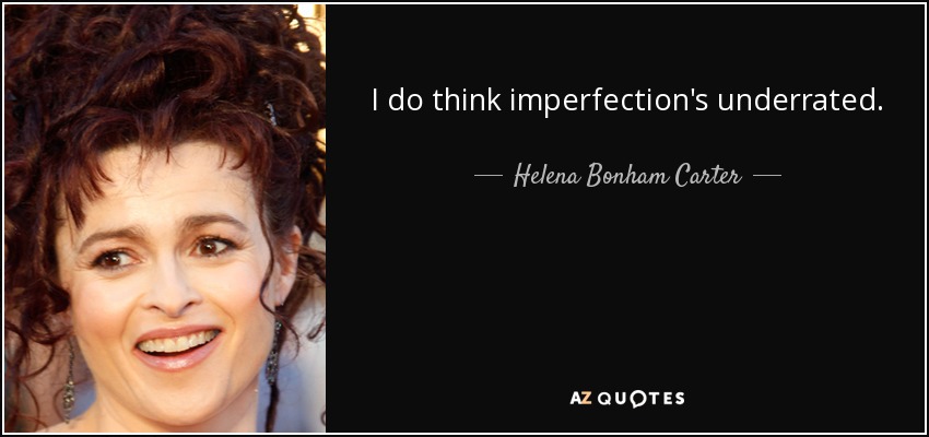 I do think imperfection's underrated. - Helena Bonham Carter