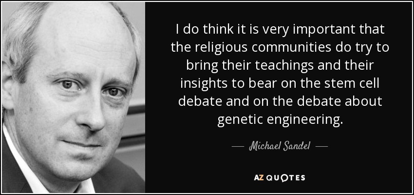 I do think it is very important that the religious communities do try to bring their teachings and their insights to bear on the stem cell debate and on the debate about genetic engineering. - Michael Sandel