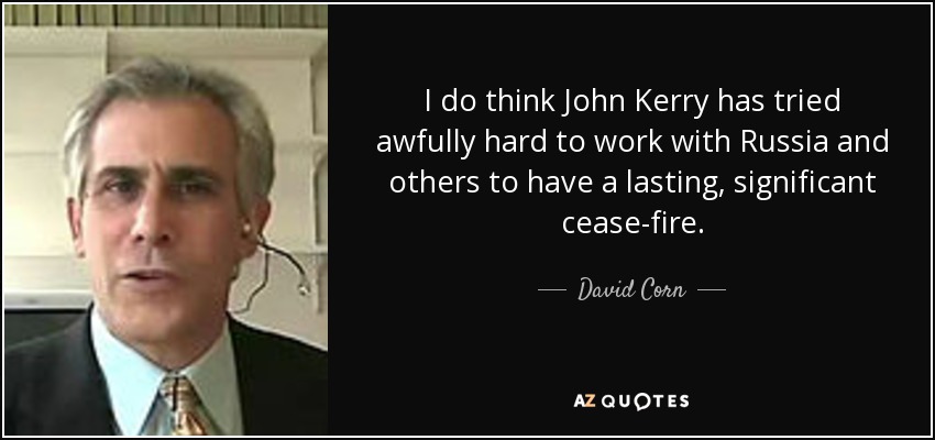 I do think John Kerry has tried awfully hard to work with Russia and others to have a lasting, significant cease-fire. - David Corn