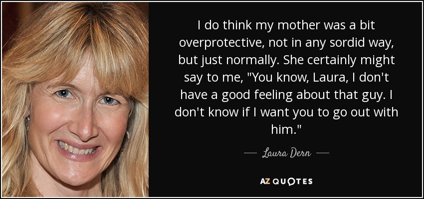 I do think my mother was a bit overprotective, not in any sordid way, but just normally. She certainly might say to me, 