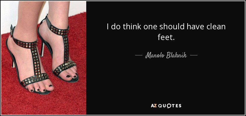 I do think one should have clean feet. - Manolo Blahnik