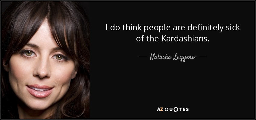 I do think people are definitely sick of the Kardashians. - Natasha Leggero