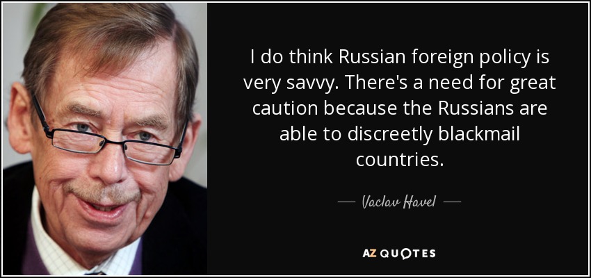 I do think Russian foreign policy is very savvy. There's a need for great caution because the Russians are able to discreetly blackmail countries. - Vaclav Havel
