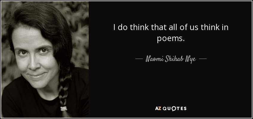 I do think that all of us think in poems. - Naomi Shihab Nye